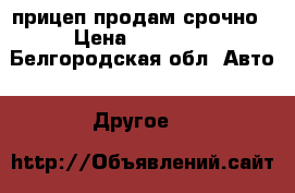 прицеп продам срочно › Цена ­ 13 000 - Белгородская обл. Авто » Другое   